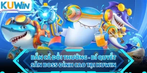 Bắn Cá Đổi Thưởng - Bí Quyết Săn Boss Đỉnh Cao Tại KUWIN