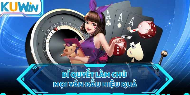 Bí quyết làm chủ mọi ván đấu hiệu quả 