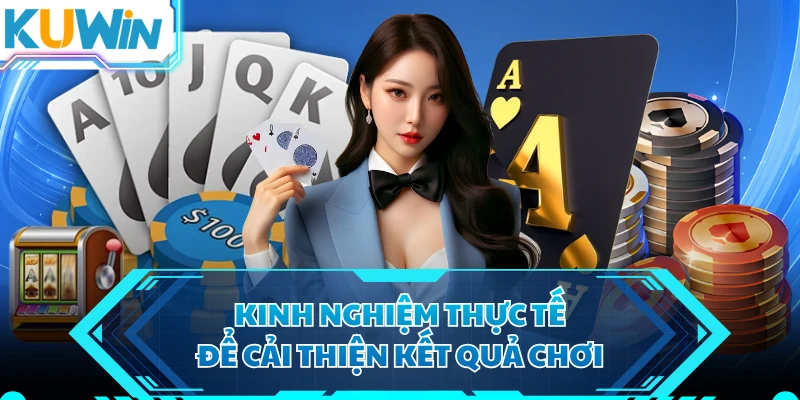 Kinh nghiệm thực tế để cải thiện kết quả chơi 