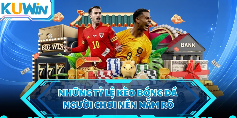 Những tỷ lệ kèo bóng đá người chơi nên nắm rõ 